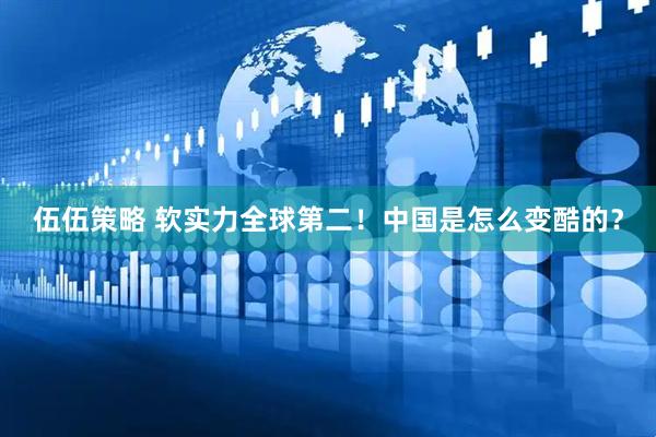 伍伍策略 软实力全球第二！中国是怎么变酷的？