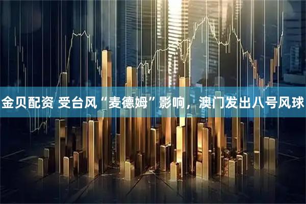 金贝配资 受台风“麦德姆”影响，澳门发出八号风球
