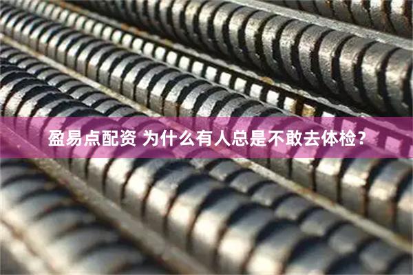 盈易点配资 为什么有人总是不敢去体检？