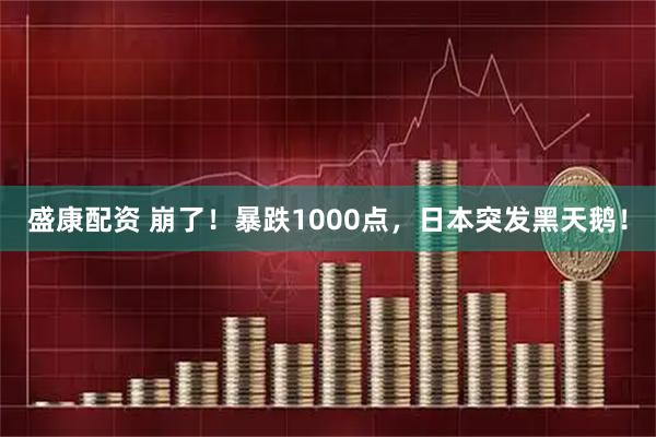 盛康配资 崩了！暴跌1000点，日本突发黑天鹅！