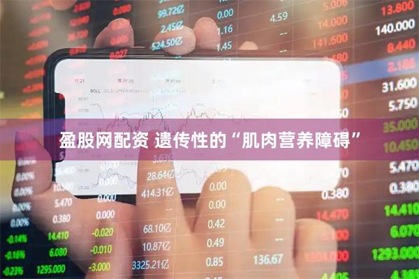 盈股网配资 遗传性的“肌肉营养障碍”