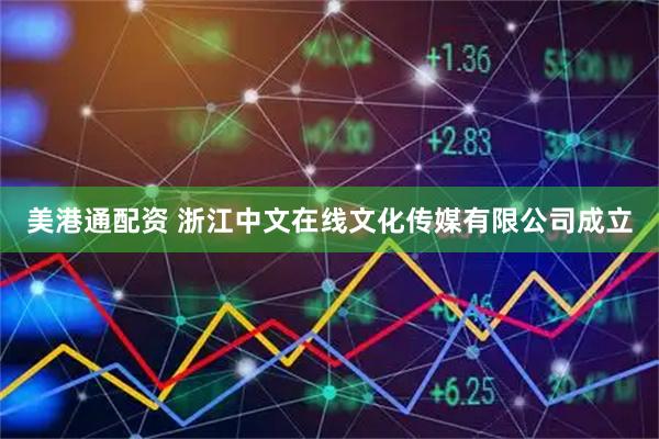 美港通配资 浙江中文在线文化传媒有限公司成立