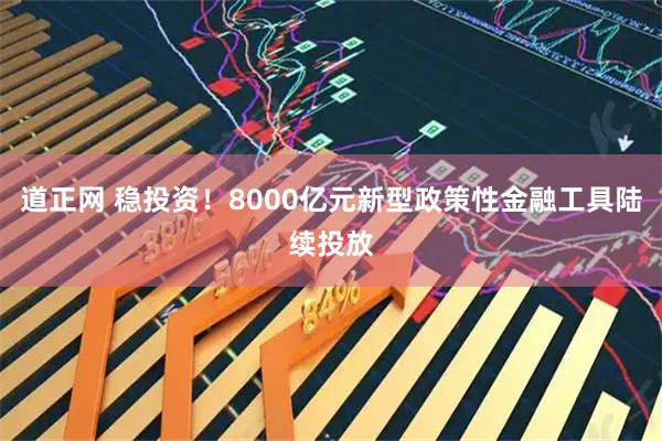 道正网 稳投资！8000亿元新型政策性金融工具陆续投放